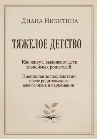 Тяжелое детство: Как живут, выживают дети зависимых родителей. Преодоление последствий после родительского алкоголизма и наркомании