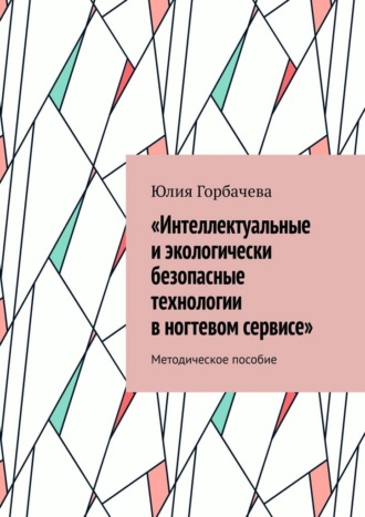 «Интеллектуальные и экологически безопасные технологии в ногтевом сервисе». Методическое пособие
