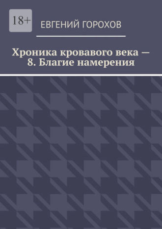 Хроника кровавого века – 8. Благие намерения