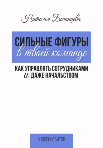 Сильные фигуры в твоей команде. Как управлять сотрудниками и даже начальством