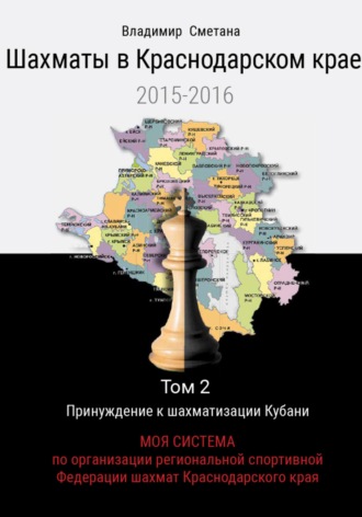 Шахматы в Краснодарском крае. Том 2: МОЯ СИСТЕМА по организации региональной спортивной ФЕДЕРАЦИИ ШАХМАТ КРАСНОДАРСКОГО КРАЯ
