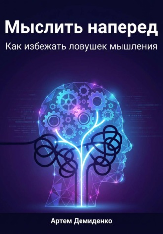 Мыслить наперед: Как избежать ловушек мышления