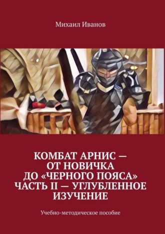 Комбат Арнис – от новичка до «черного пояса». Часть II – углубленное изучение. Учебно-методическое пособие
