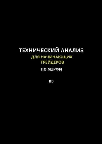 Технический анализ для начинающих трейдеров по МЭРФИ BD. Пошаговое руководство по основам трейдинга
