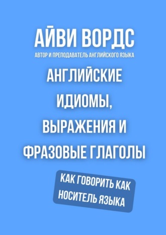 Английские идиомы, выражения и фразовые глаголы. Как говорить как носитель языка