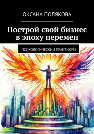 Построй свой бизнес в эпоху перемен. Психологический практикум