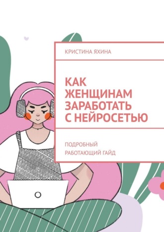 Как женщинам заработать с нейросетью. Подробный работающий гайд