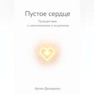 Пустое сердце: Путешествие к самопознанию и исцелению