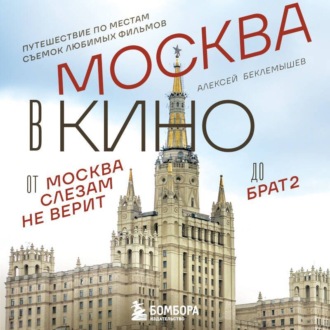 Москва в кино. Путешествие по местам съемок любимых фильмов. От «Москва слезам не верит» до «Брат 2»