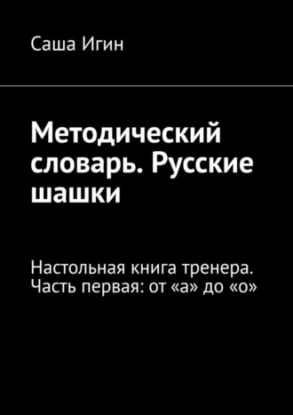 Методический словарь. Русские шашки. Настольная книга тренера. Часть первая: от «а» до «о»