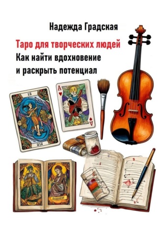 Таро для творческих людей. Как найти вдохновение и раскрыть потенциал