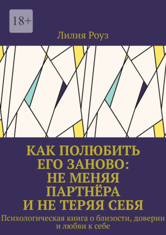 Как полюбить его заново: не меняя партнёра и не теряя себя. Психологическая книга о близости, доверии и любви к себе
