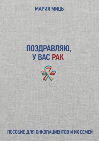 Поздравляю, у вас рак. Пособие для онкопациентов и их семей