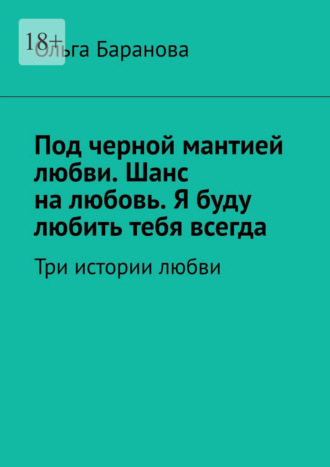 Под черной мантией любви. Шанс на любовь. Я буду любить тебя всегда. Три истории любви