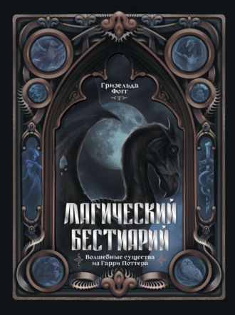 Магический бестиарий. Волшебные существа из Гарри Поттера