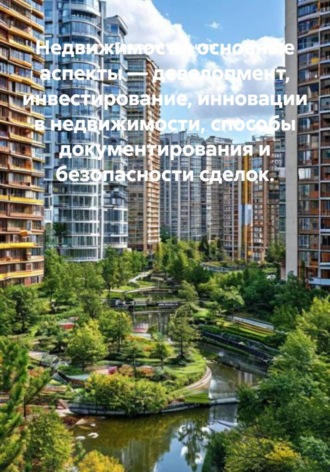 Недвижимость: основные аспекты — девелопмент, инвестирование, инновации в недвижимости, способы документирования и безопасности сделок.