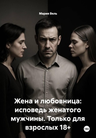Жена и любовница: исповедь женатого мужчины. Только для взрослых 18+