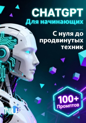 Chat GPT для начинающих. Практический курс с нуля до продвинутых техник