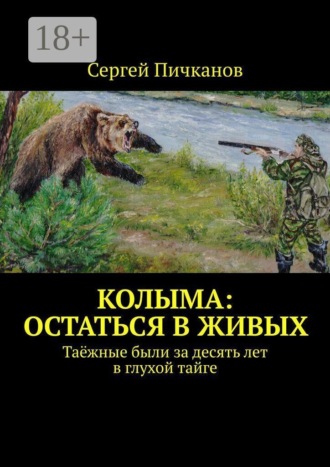 Колыма: остаться в живых. Таёжные были за десять лет в глухой тайге