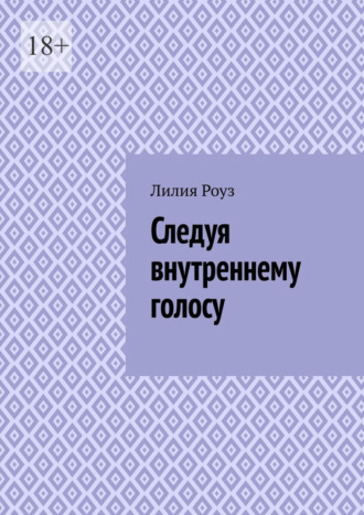 Следуя внутреннему голосу. Как женщине научиться доверять себе и жить в согласии с собой