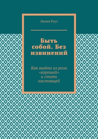 Быть собой. Без извинений. Как выйти из роли «хорошей» и стать настоящей