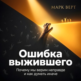Ошибка выжившего. Почему мы верим неправде и как думать иначе