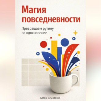 Магия повседневности: Превращаем рутину во вдохновение