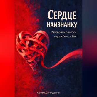 Сердце наизнанку: Разбираем ошибки в дружбе и любви