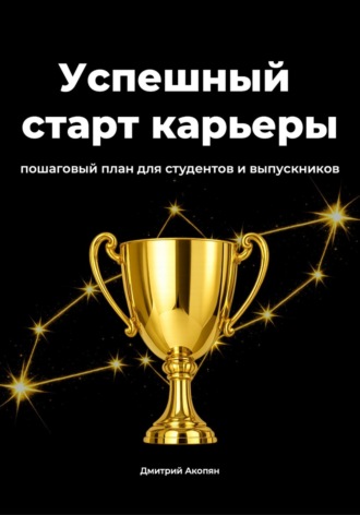 Успешный старт карьеры. Пошаговое руководство для студентов и выпускников