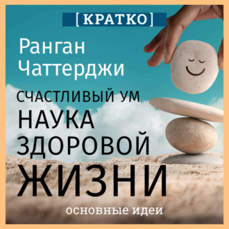 Счастливый ум. Наука здоровой жизни. Ранган Чаттерджи. Кратко