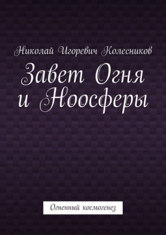 Завет Огня и Ноосферы. Огненный космогенез