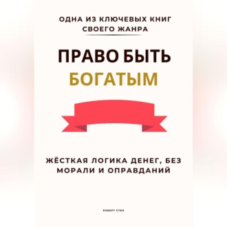 Право быть богатым. Жёсткая логика денег, без морали и оправданий
