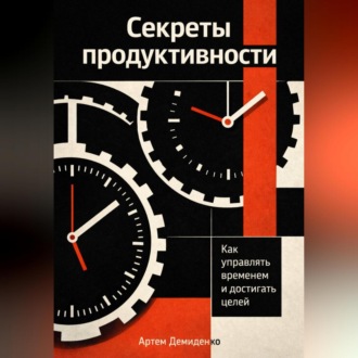 Секреты продуктивности: Как управлять временем и достигать целей