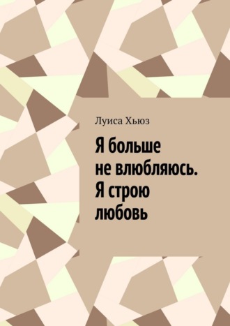 Я больше не влюбляюсь. Я строю любовь