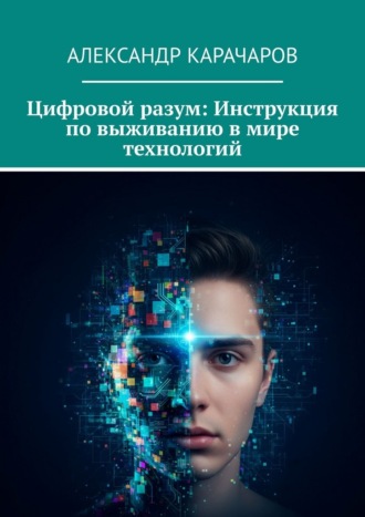 Цифровой разум: Инструкция по выживанию в мире технологий