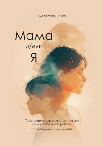 Мама и/или Я. Терапевтическая книга-тренинг для самостоятельной работы. Готовый тренинг + колода МАК