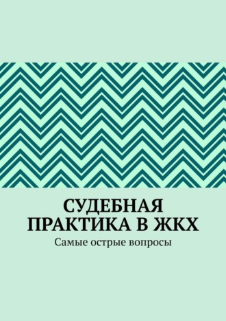Судебная практика в ЖКХ. Самые острые вопросы
