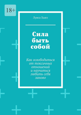Сила быть собой. Как освободиться от токсичных отношений и научиться любить себя заново