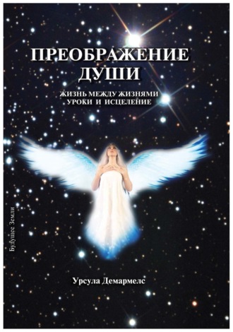 Преображение души. Жизнь между жизнями. Уроки и исцеление