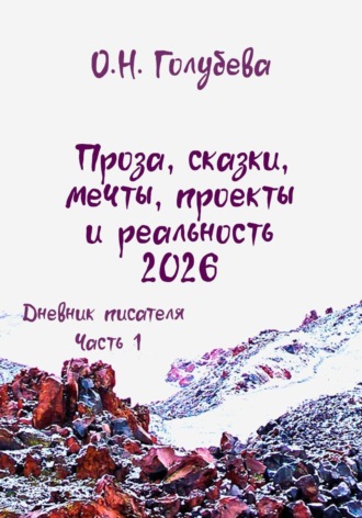 Проза, сказки, мечты, проекты и реальность 2026. Дневник писателя. Часть 1