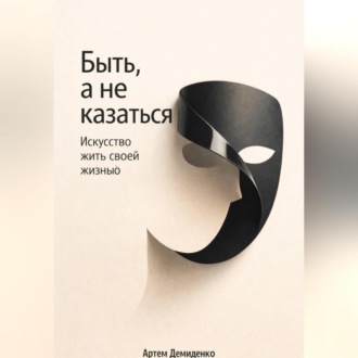 Быть, а не казаться: Искусство жить своей жизнью