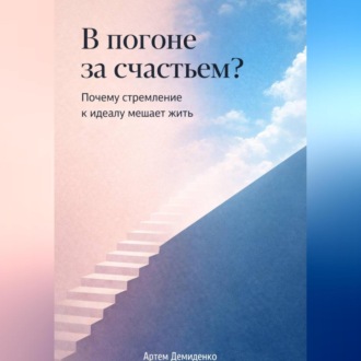В погоне за счастьем?: Почему стремление к идеалу мешает жить