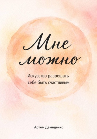 Мне можно: Искусство разрешать себе быть счастливым
