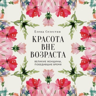 Красота вне возраста. Великие женщины, победившие время