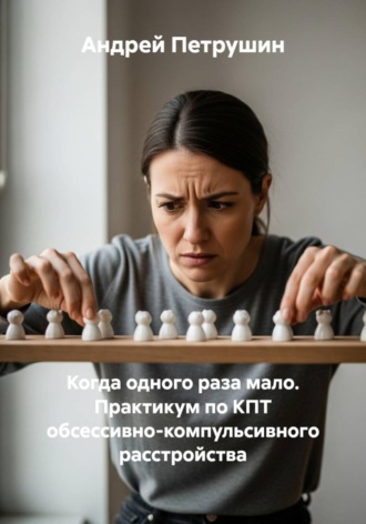 Когда одного раза мало. Практикум по КПТ обсессивно-компульсивного расстройства