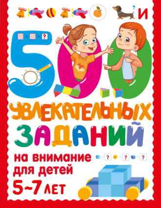 500 увлекательных заданий на внимание для детей 5-7 лет
