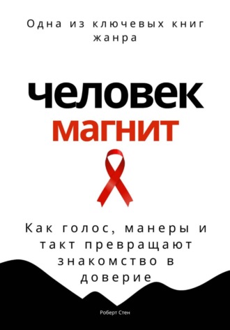 Человек-магнит. Как голос, манеры и такт превращают знакомство в доверие