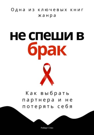 Не спеши в брак. Как выбрать партнера и не потерять себя