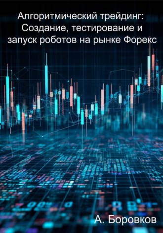 Алгоритмический трейдинг: Создание, тестирование и запуск роботов на рынке Форекс