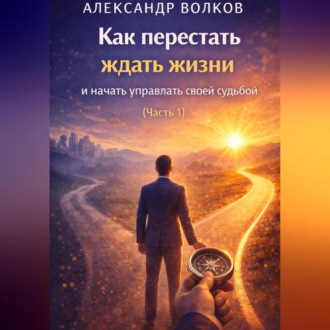 Как перестать ждать жизни и начать управлять своей судьбой (Часть 1)